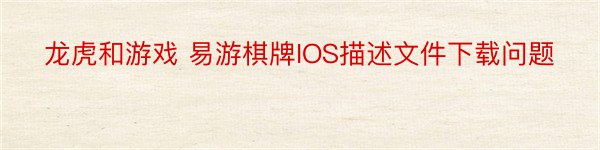龙虎和游戏 易游棋牌IOS描述文件下载问题
