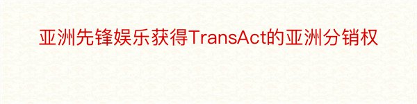 亚洲先锋娱乐获得TransAct的亚洲分销权