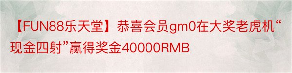 【FUN88乐天堂】恭喜会员gm0在大奖老虎机“现金四射”赢得奖金40000RMB